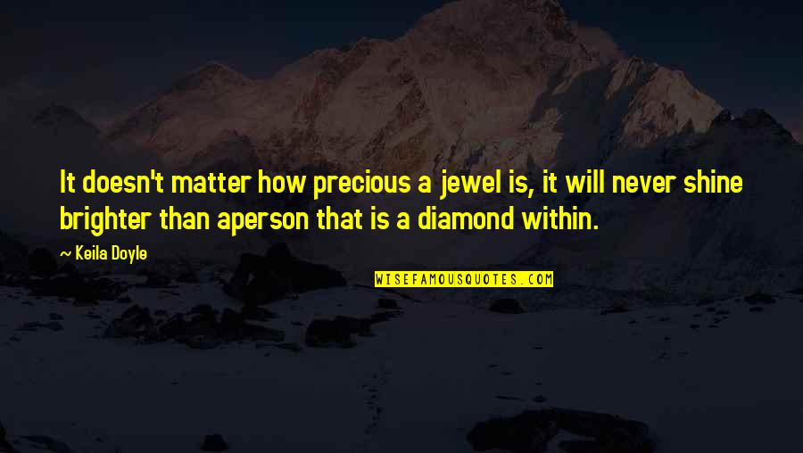 Brighter Than Quotes By Keila Doyle: It doesn't matter how precious a jewel is,