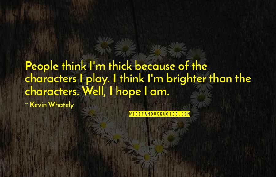Brighter Than Quotes By Kevin Whately: People think I'm thick because of the characters Brighter Than Quotes By Kevin Whately: People think I'm thick because of the characters