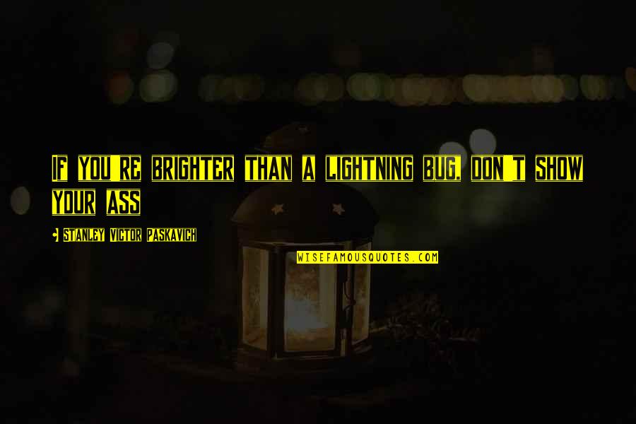 Brighter Than Quotes By Stanley Victor Paskavich: If you're brighter than a lightning bug, don't Brighter Than Quotes By Stanley Victor Paskavich: If you're brighter than a lightning bug, don't