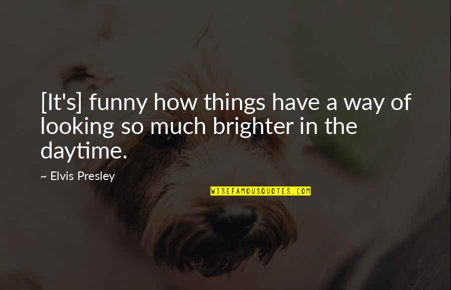 Brighter Tomorrow Quotes By Elvis Presley: [It's] funny how things have a way of