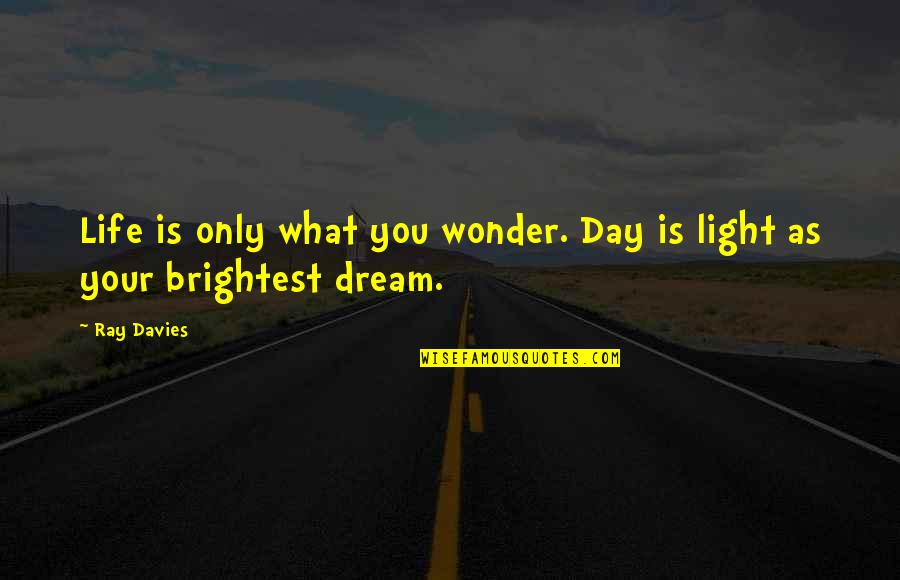 Brightest Quotes By Ray Davies: Life is only what you wonder. Day is