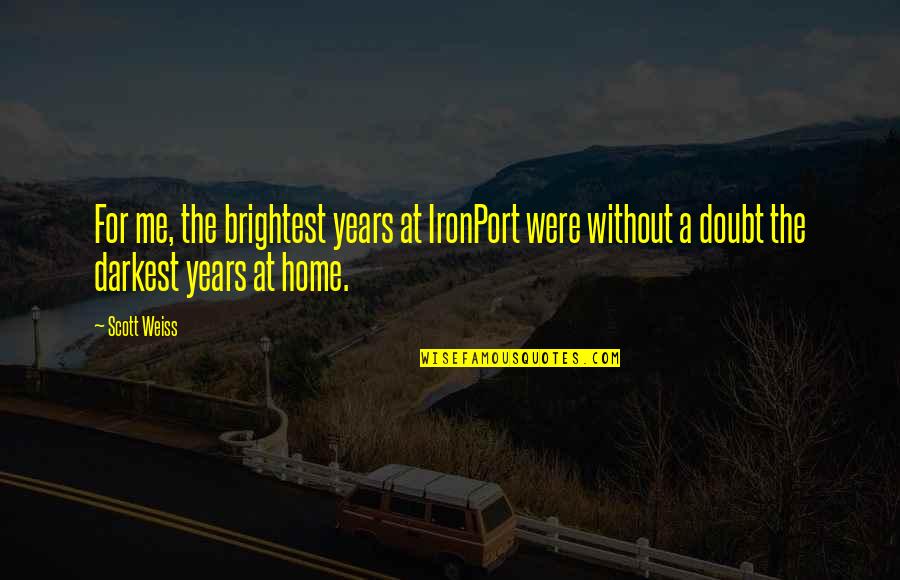 Brightest Quotes By Scott Weiss: For me, the brightest years at IronPort were