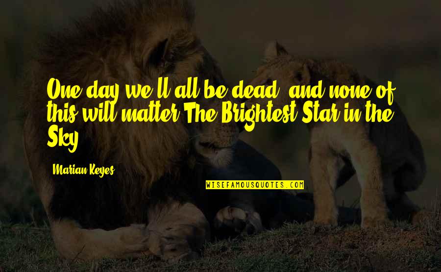 Brightest Star Quotes By Marian Keyes: One day we'll all be dead, and none