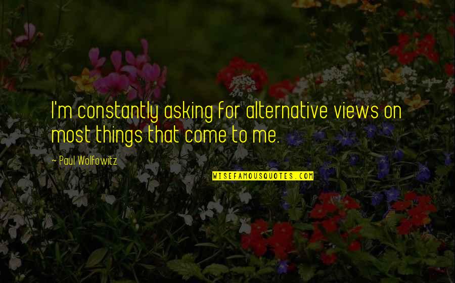 Brightful Synonym Quotes By Paul Wolfowitz: I'm constantly asking for alternative views on most