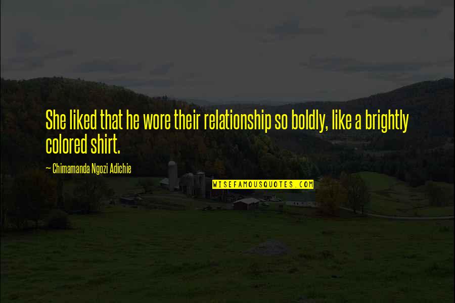 Brightly Colored Quotes By Chimamanda Ngozi Adichie: She liked that he wore their relationship so Brightly Colored Quotes By Chimamanda Ngozi Adichie: She liked that he wore their relationship so