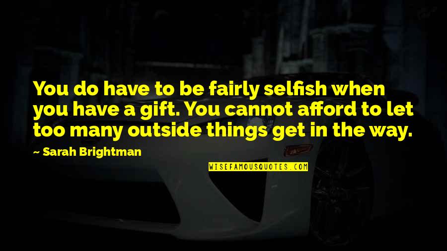 Brightman Quotes By Sarah Brightman: You do have to be fairly selfish when