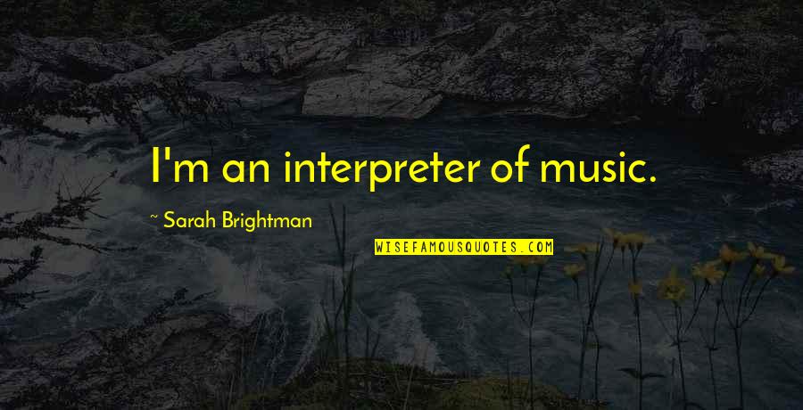 Brightman Sarah Quotes By Sarah Brightman: I'm an interpreter of music.