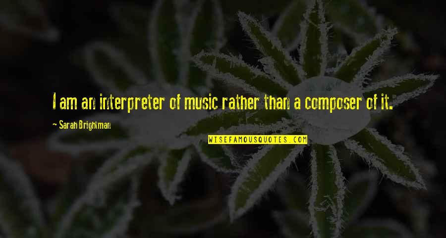 Brightman Sarah Quotes By Sarah Brightman: I am an interpreter of music rather than