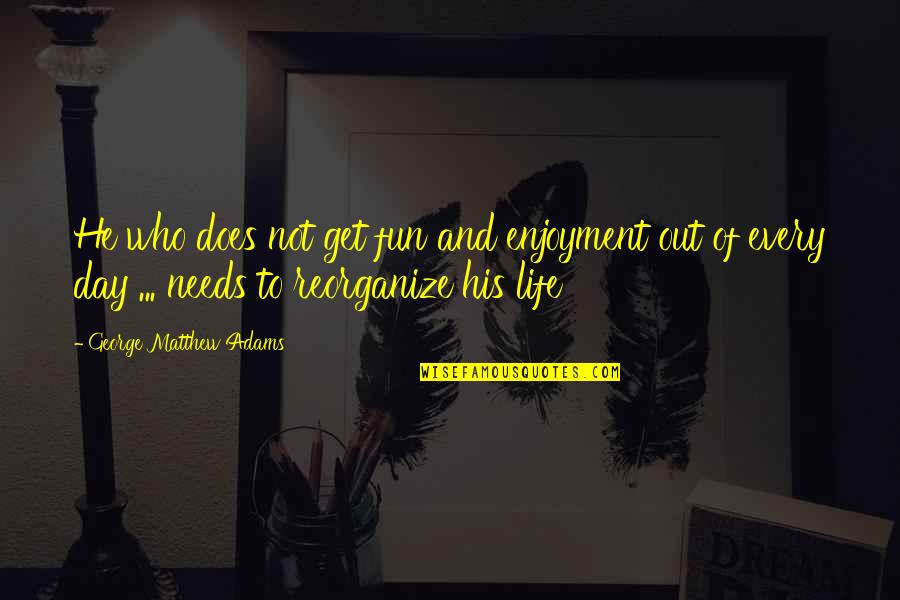Brightness Life Quotes By George Matthew Adams: He who does not get fun and enjoyment Brightness Life Quotes By George Matthew Adams: He who does not get fun and enjoyment