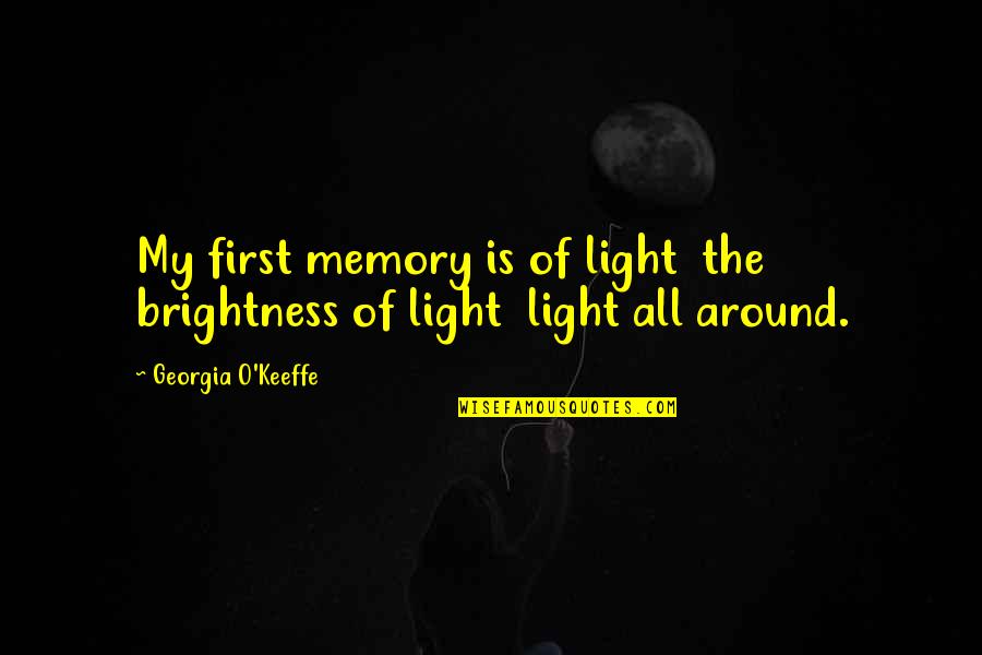 Brightness Life Quotes By Georgia O'Keeffe: My first memory is of light the brightness Brightness Life Quotes By Georgia O'Keeffe: My first memory is of light the brightness
