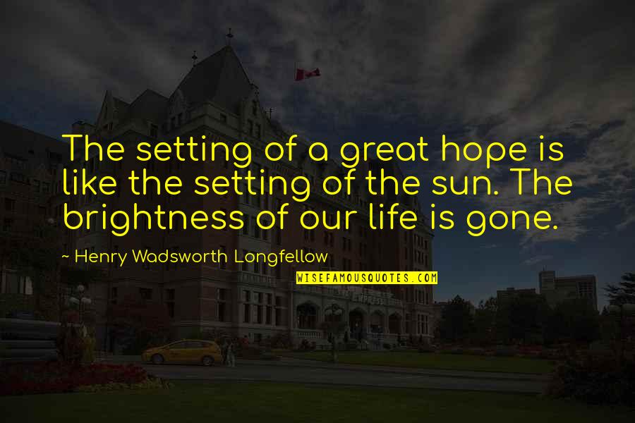 Brightness Life Quotes By Henry Wadsworth Longfellow: The setting of a great hope is like Brightness Life Quotes By Henry Wadsworth Longfellow: The setting of a great hope is like