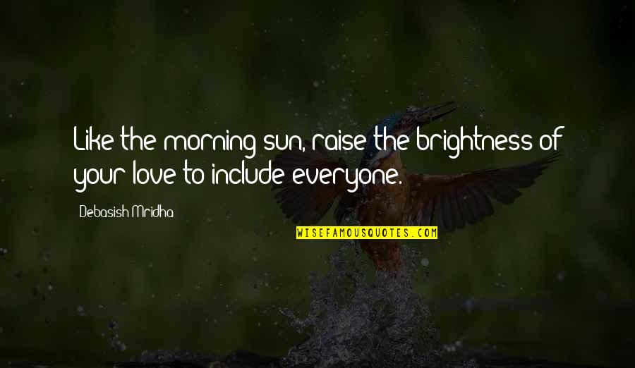 Brightness Of Your Love Quotes By Debasish Mridha: Like the morning sun, raise the brightness of
