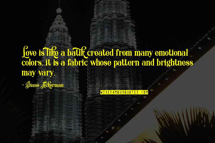 Brightness Of Your Love Quotes By Diane Ackerman: Love is like a batik created from many Brightness Of Your Love Quotes By Diane Ackerman: Love is like a batik created from many