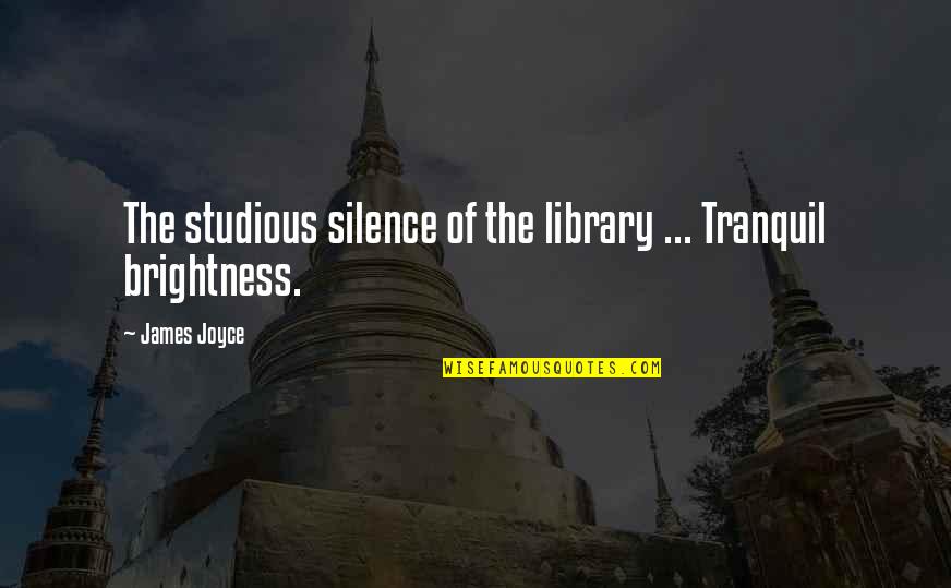 Brightness Quotes By James Joyce: The studious silence of the library ... Tranquil