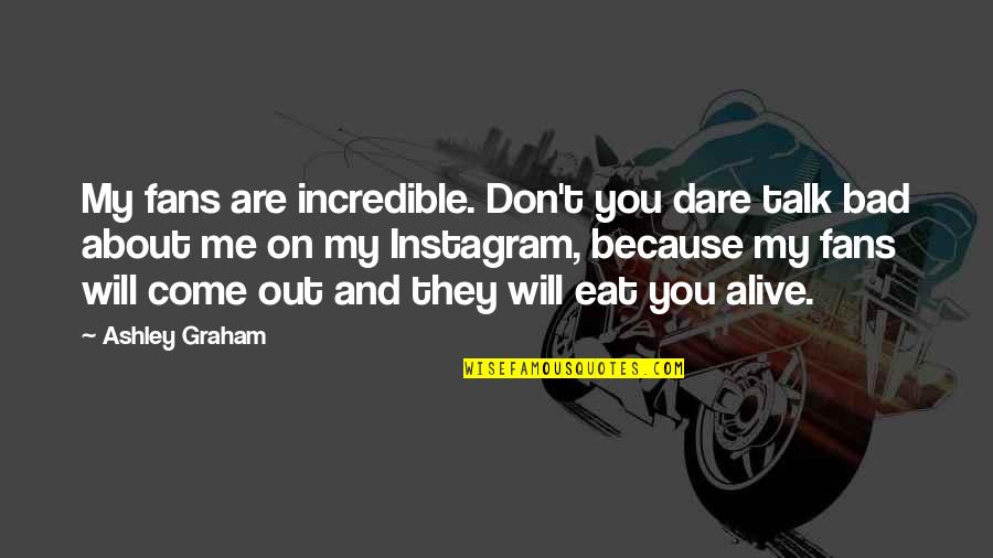Brighton Cab Quotes By Ashley Graham: My fans are incredible. Don't you dare talk Brighton Cab Quotes By Ashley Graham: My fans are incredible. Don't you dare talk