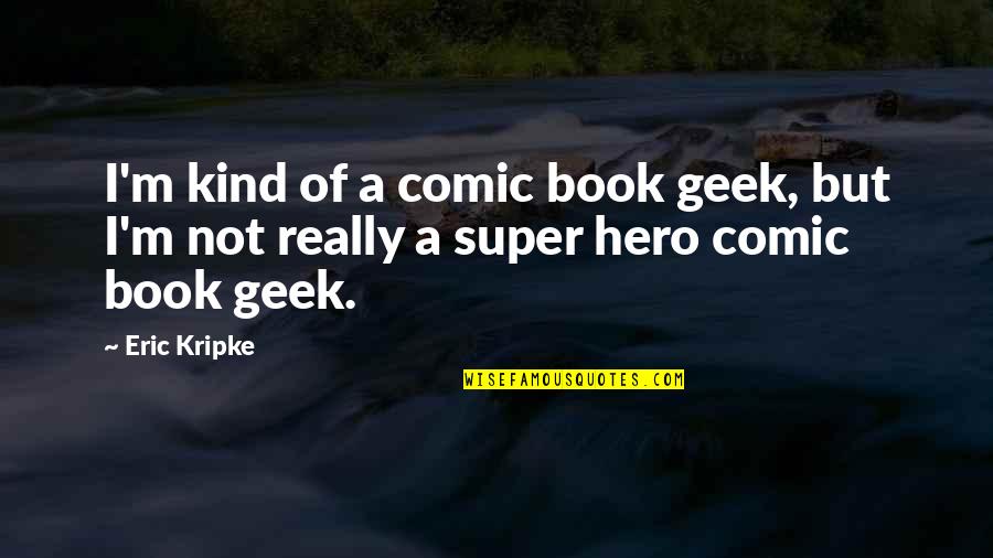 Brighton Cab Quotes By Eric Kripke: I'm kind of a comic book geek, but