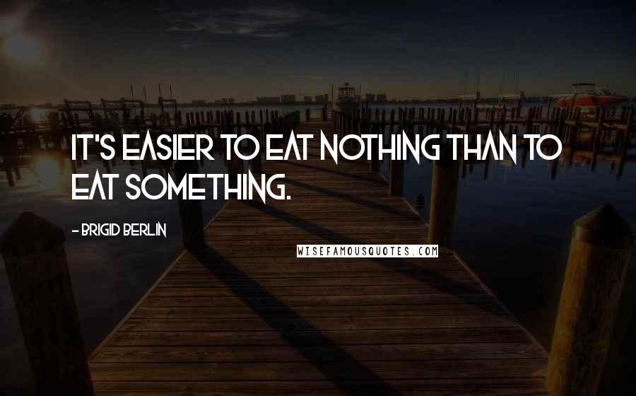 Brigid Berlin quotes: It's easier to eat nothing than to eat something.