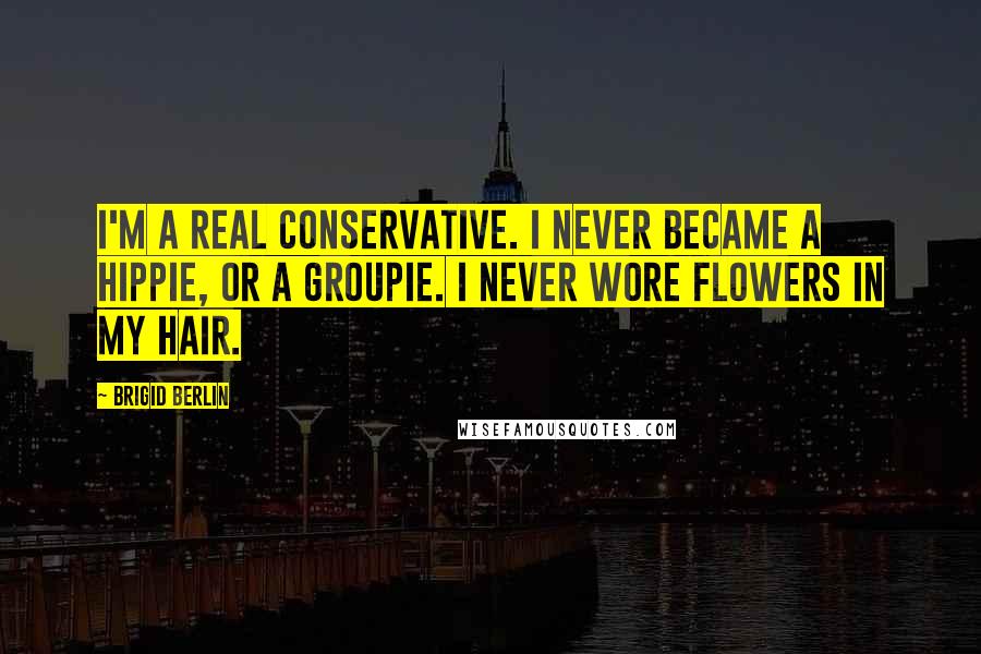Brigid Berlin quotes: I'm a real conservative. I never became a hippie, or a groupie. I never wore flowers in my hair.