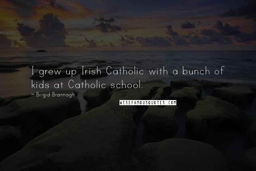 Brigid Brannagh quotes: I grew up Irish Catholic with a bunch of kids at Catholic school.