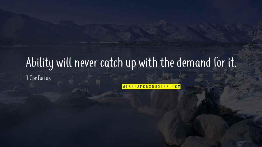Brigid Gorry-hines Quotes By Confucius: Ability will never catch up with the demand