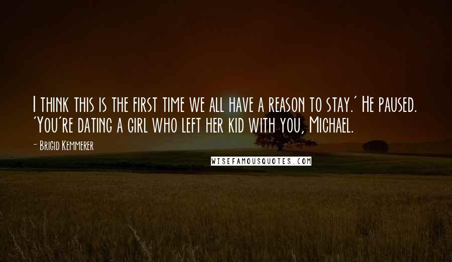 Brigid Kemmerer quotes: I think this is the first time we all have a reason to stay.' He paused. 'You're dating a girl who left her kid with you, Michael.