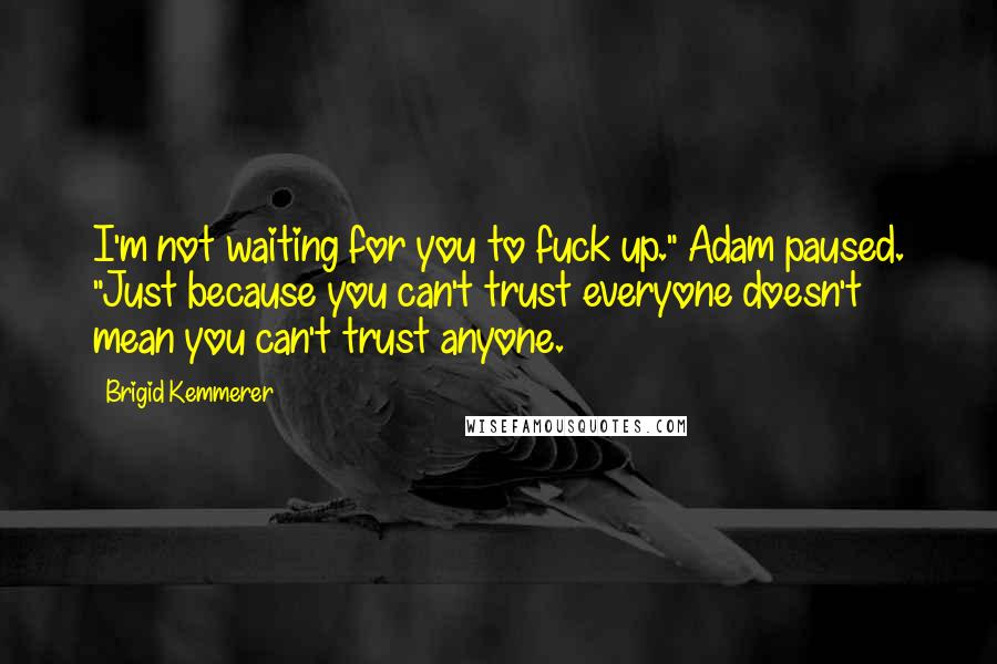 Brigid Kemmerer quotes: I'm not waiting for you to fuck up." Adam paused. "Just because you can't trust everyone doesn't mean you can't trust anyone.