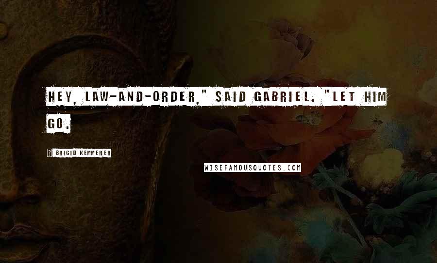 Brigid Kemmerer quotes: Hey, Law-and-Order," said Gabriel. "Let him go.