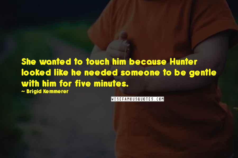 Brigid Kemmerer quotes: She wanted to touch him because Hunter looked like he needed someone to be gentle with him for five minutes.