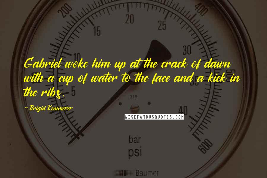 Brigid Kemmerer quotes: Gabriel woke him up at the crack of dawn with a cup of water to the face and a kick in the ribs.