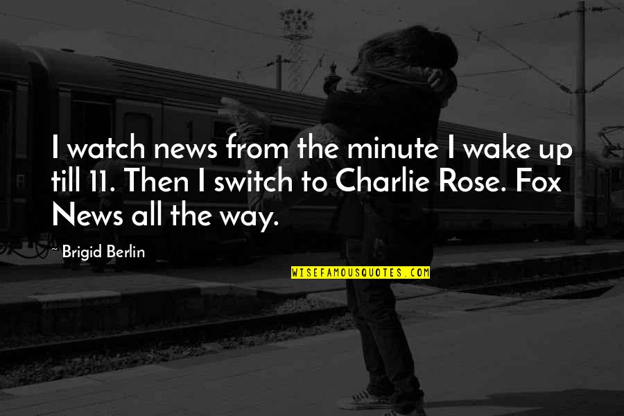 Brigid O'shaughnessy Quotes By Brigid Berlin: I watch news from the minute I wake