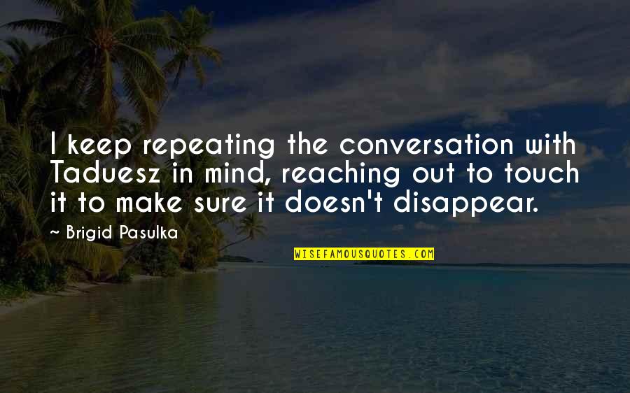 Brigid O'shaughnessy Quotes By Brigid Pasulka: I keep repeating the conversation with Taduesz in