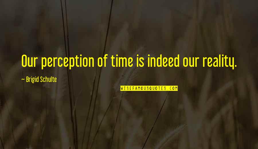 Brigid O'shaughnessy Quotes By Brigid Schulte: Our perception of time is indeed our reality.