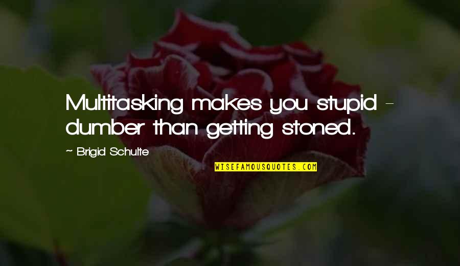 Brigid O'shaughnessy Quotes By Brigid Schulte: Multitasking makes you stupid - dumber than getting Brigid O'shaughnessy Quotes By Brigid Schulte: Multitasking makes you stupid - dumber than getting