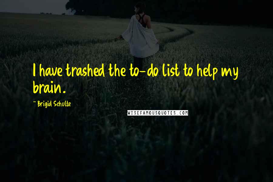 Brigid Schulte quotes: I have trashed the to-do list to help my brain.