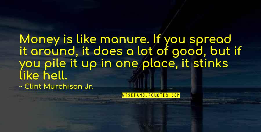 Brigida Uto Quotes By Clint Murchison Jr.: Money is like manure. If you spread it Brigida Uto Quotes By Clint Murchison Jr.: Money is like manure. If you spread it