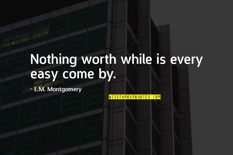 Brigido Lara Quotes By L.M. Montgomery: Nothing worth while is every easy come by. Brigido Lara Quotes By L.M. Montgomery: Nothing worth while is every easy come by.
