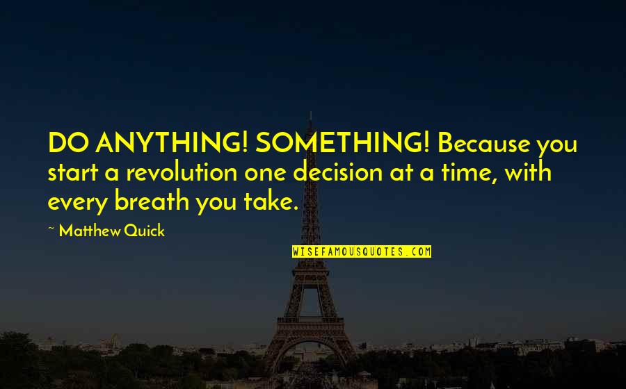Brigido Lara Quotes By Matthew Quick: DO ANYTHING! SOMETHING! Because you start a revolution Brigido Lara Quotes By Matthew Quick: DO ANYTHING! SOMETHING! Because you start a revolution