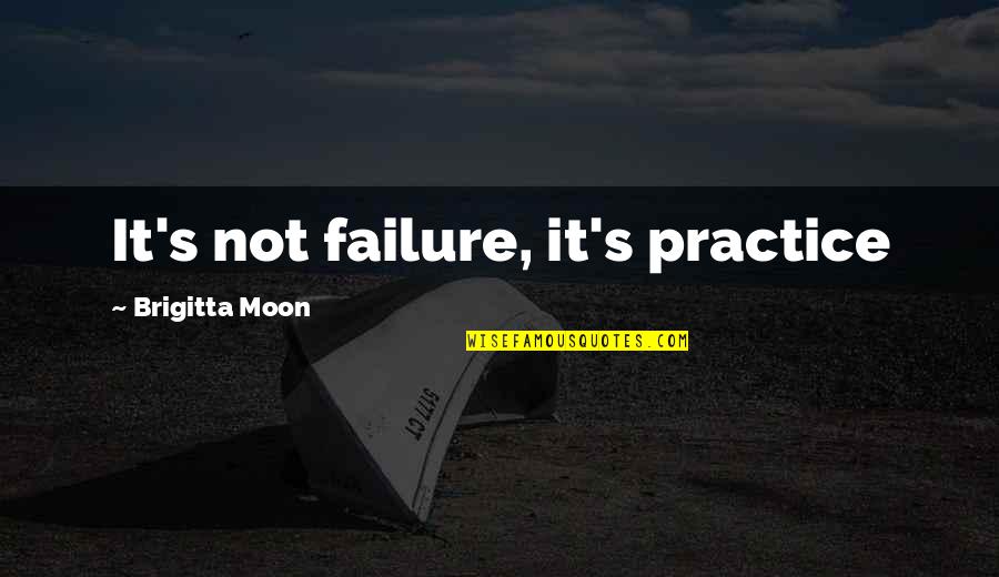 Brigitta Quotes By Brigitta Moon: It's not failure, it's practice