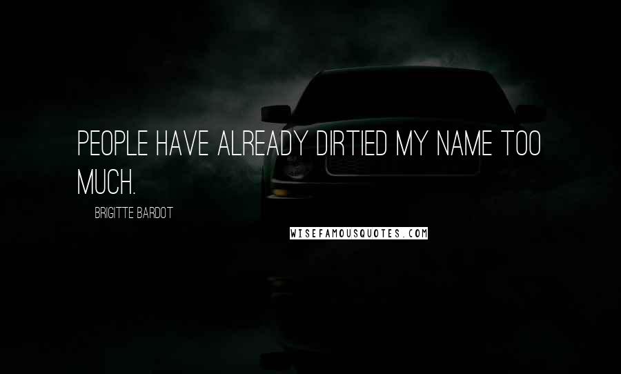Brigitte Bardot quotes: People have already dirtied my name too much.