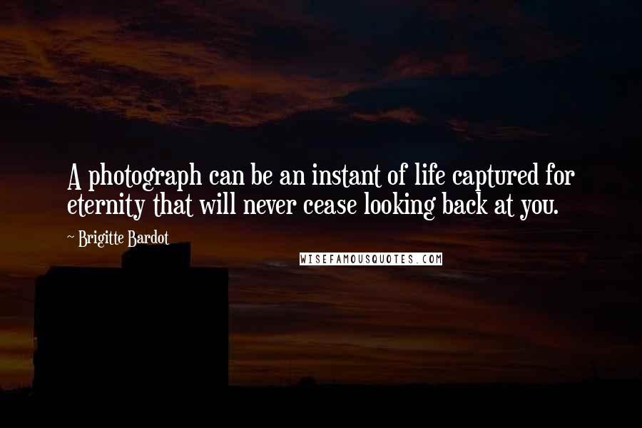 Brigitte Bardot quotes: A photograph can be an instant of life captured for eternity that will never cease looking back at you. Brigitte Bardot quotes: A photograph can be an instant of life captured for eternity that will never cease looking back at you.