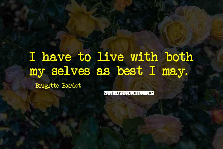 Brigitte Bardot quotes: I have to live with both my selves as best I may.