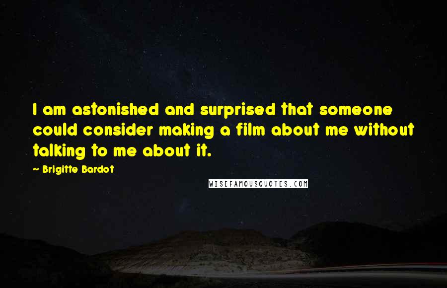 Brigitte Bardot quotes: I am astonished and surprised that someone could consider making a film about me without talking to me about it. Brigitte Bardot quotes: I am astonished and surprised that someone could consider making a film about me without talking to me about it.