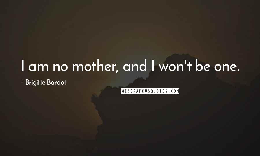 Brigitte Bardot quotes: I am no mother, and I won't be one.