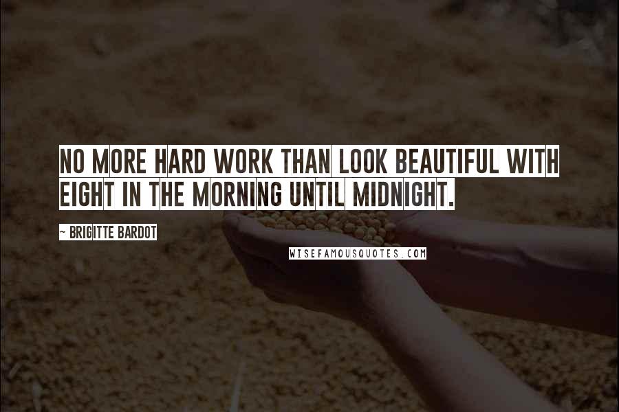 Brigitte Bardot quotes: No more hard work than look beautiful with eight in the morning until midnight.