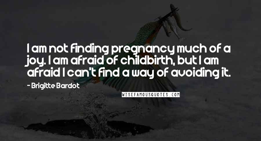 Brigitte Bardot quotes: I am not finding pregnancy much of a joy. I am afraid of childbirth, but I am afraid I can't find a way of avoiding it. Brigitte Bardot quotes: I am not finding pregnancy much of a joy. I am afraid of childbirth, but I am afraid I can't find a way of avoiding it.
