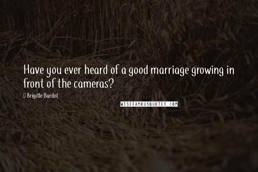 Brigitte Bardot quotes: Have you ever heard of a good marriage growing in front of the cameras?