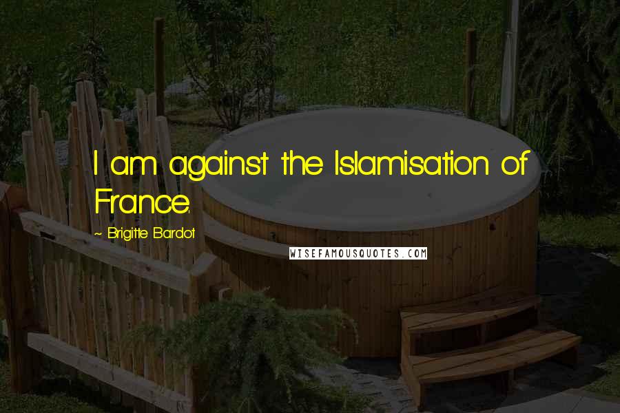Brigitte Bardot quotes: I am against the Islamisation of France.