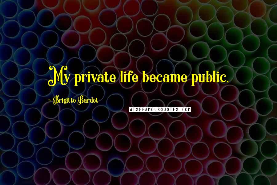 Brigitte Bardot quotes: My private life became public.