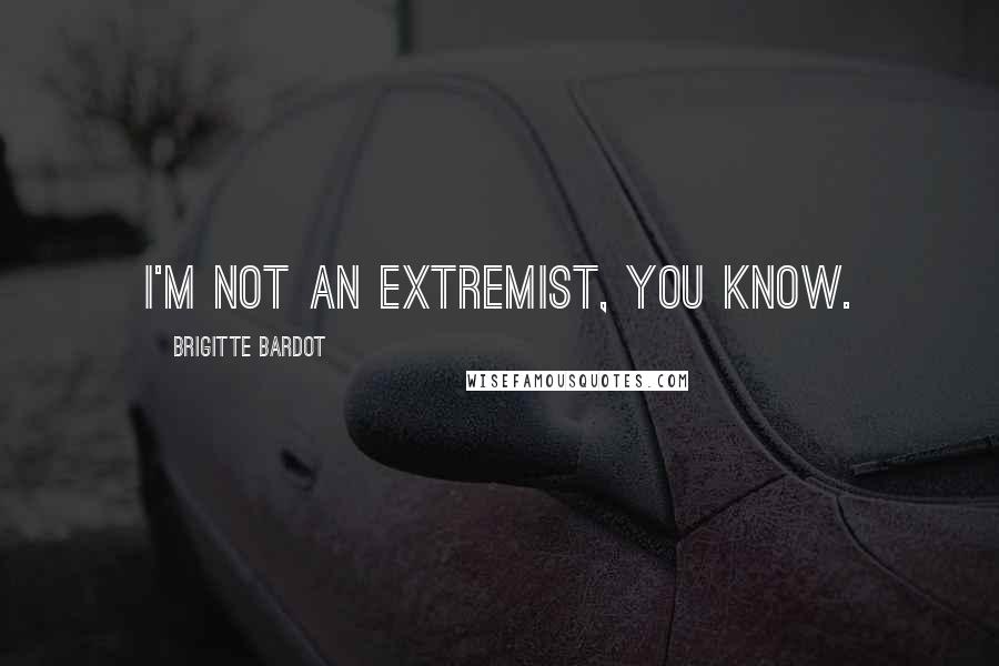 Brigitte Bardot quotes: I'm not an extremist, you know.