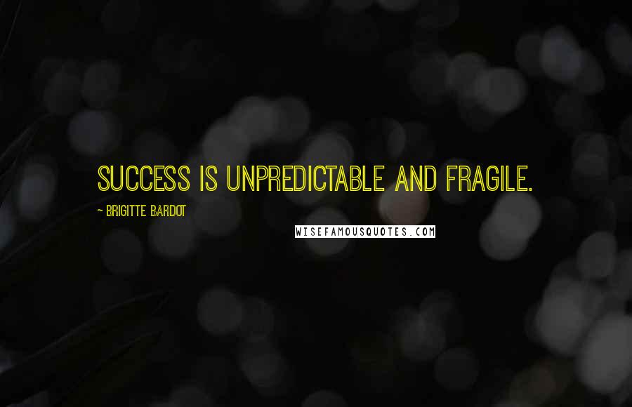 Brigitte Bardot quotes: Success is unpredictable and fragile.